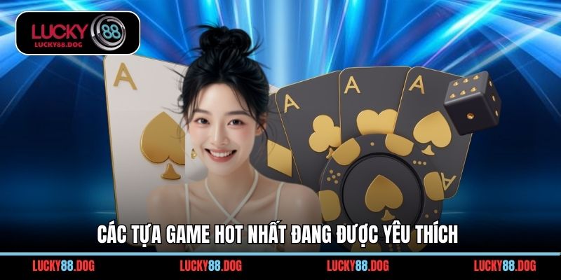 Các tựa game hot nhất đang được yêu thích