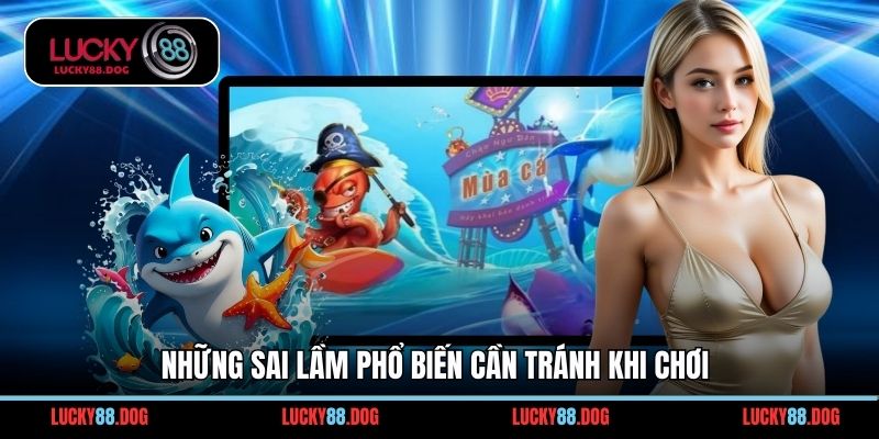 Những sai lầm phổ biến cần tránh khi chơi