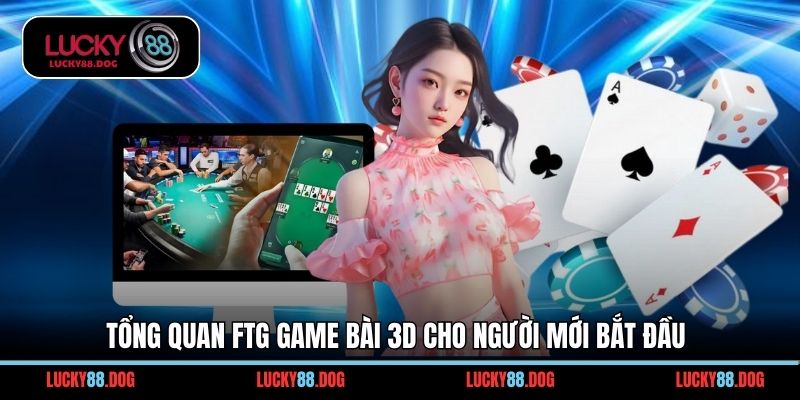 Tổng quan FTG game bài 3d cho người mới bắt đầu